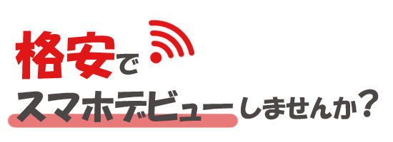 格安でスマホデビューしませんか?